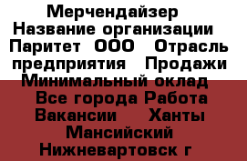 Мерчендайзер › Название организации ­ Паритет, ООО › Отрасль предприятия ­ Продажи › Минимальный оклад ­ 1 - Все города Работа » Вакансии   . Ханты-Мансийский,Нижневартовск г.